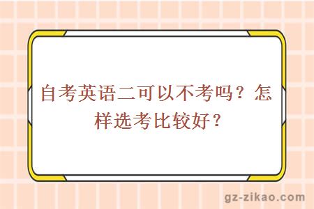 自考英语二可以不考吗？怎样选考比较好？