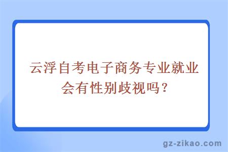 云浮自考电子商务专业就业会有性别歧视吗？