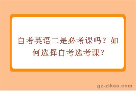 自考英语二是必考课吗？如何选择自考选考课？