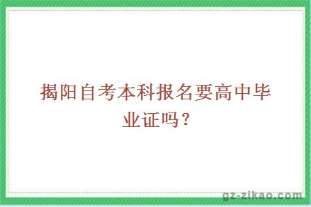 揭阳自考本科报名要高中毕业证吗？