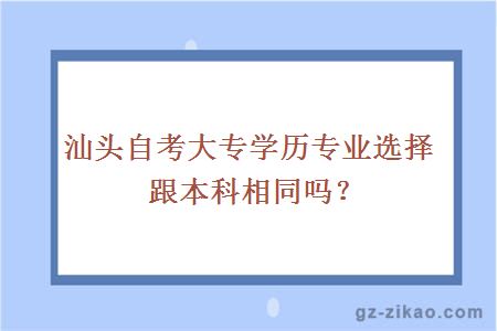 汕头自考大专学历专业选择跟本科相同吗？