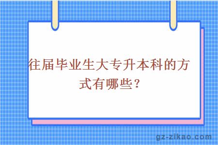 往届毕业生大专升本科的方式有哪些？