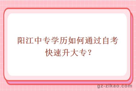 阳江中专学历如何通过自考快速升大专？