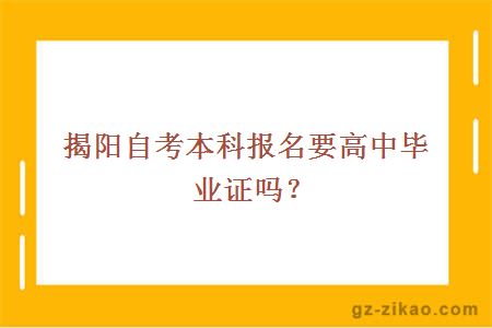 揭阳自考本科报名要高中毕业证吗？