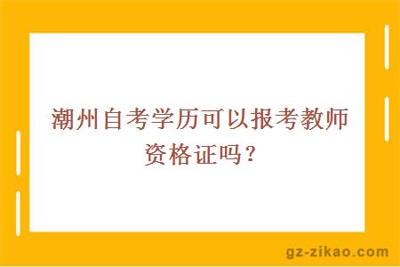 潮州自考学历可以报考教师资格证吗？