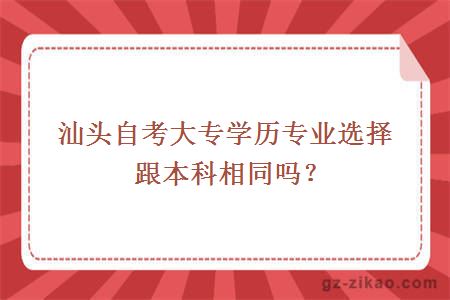 汕头自考大专学历专业选择跟本科相同吗？