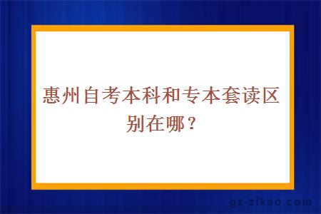 惠州自考本科和专本套读区别在哪？