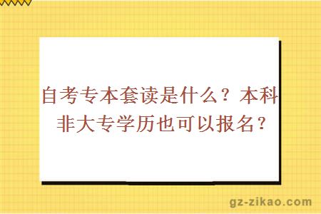 自考专本套读是什么？本科非大专学历也可以报名？