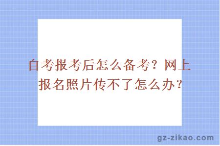 自考报考后怎么备考？网上报名照片传不了怎么办？