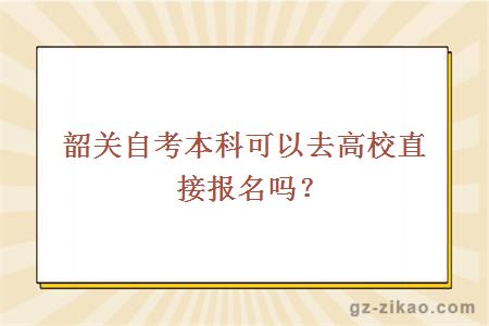 韶关自考本科可以去高校直接报名吗？