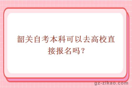 韶关自考本科可以去高校直接报名吗？