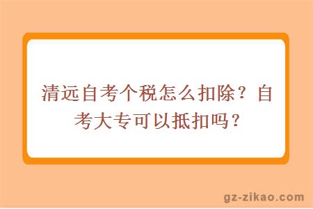 清远自考个税怎么扣除？自考大专可以抵扣吗？