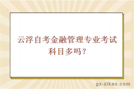 云浮自考金融管理专业考试科目多吗？