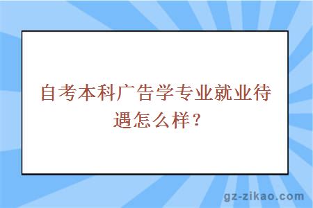 自考本科广告学专业就业待遇怎么样？