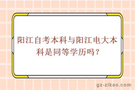 阳江自考本科与阳江电大本科是同等学历吗？