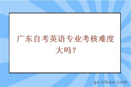 广东自考英语专业考核难度大吗？