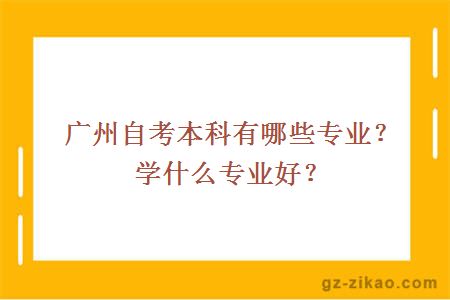 广州自考本科有哪些专业？学什么专业好？