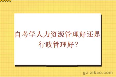 自考学人力资源管理好还是行政管理好？