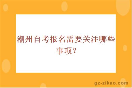 潮州自考报名需要关注哪些事项？