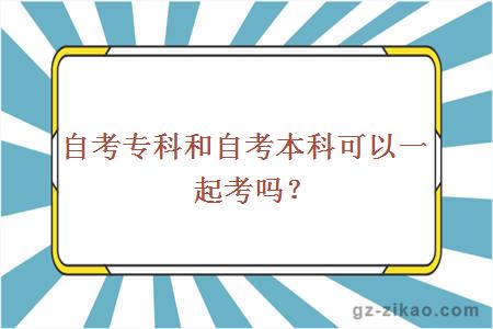 自考专科和自考本科可以一起考吗？