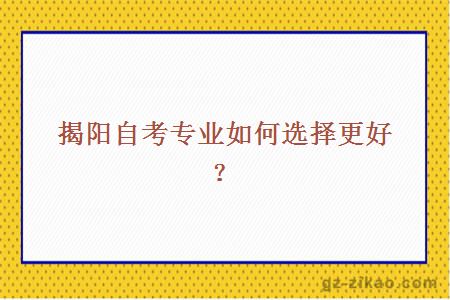 揭阳自考专业如何选择更好？