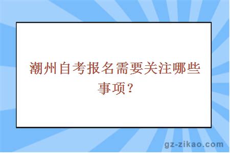 潮州自考报名需要关注哪些事项？