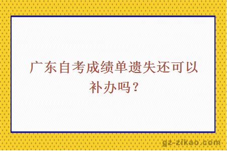 广东自考成绩单遗失还可以补办吗？