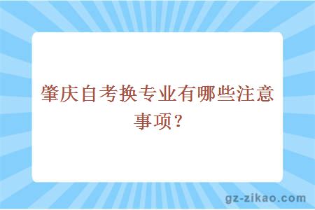 肇庆自考换专业有哪些注意事项？