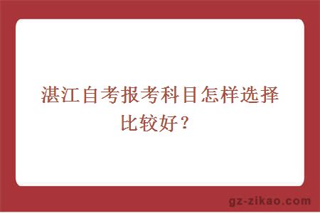 湛江自考报考科目怎样选择比较好？