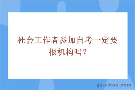 社会工作者参加自考一定要报机构吗？