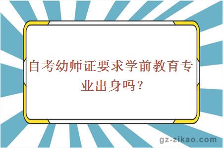 自考幼师证要求学前教育专业出身吗？