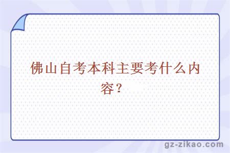 佛山自考本科主要考什么内容？