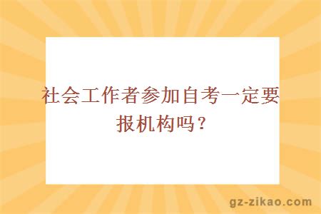 社会工作者参加自考一定要报机构吗？