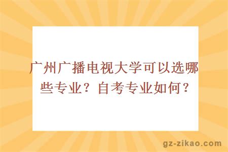 广州广播电视大学可以选哪些专业？自考专业如何？