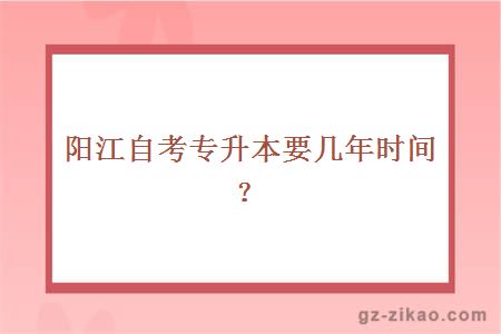 阳江自考专升本要几年时间？