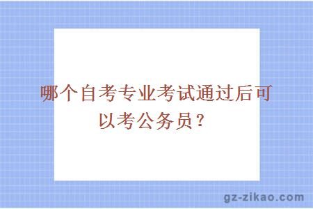 哪个自考专业考试通过后可以考公务员？