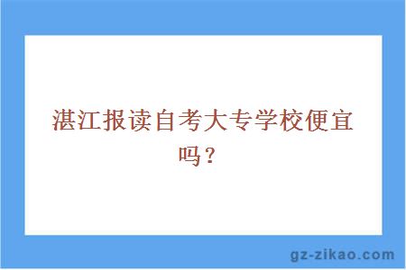 湛江报读自考大专学校便宜吗？