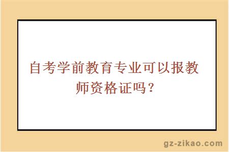 自考学前教育专业可以报教师资格证吗？