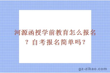 河源函授学前教育怎么报名？自考报名简单吗？