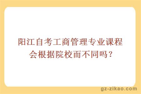 阳江自考工商管理专业课程会根据院校而不同吗？