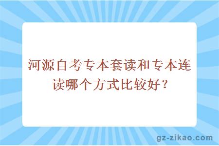 河源自考专本套读和专本连读哪个方式比较好？