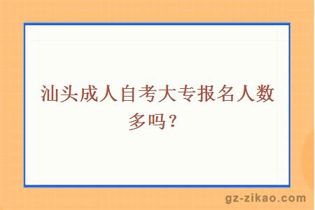 汕头成人自考大专报名人数多吗？