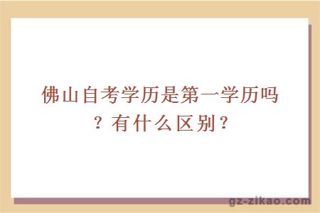 佛山自考学历是第一学历吗？有什么区别？