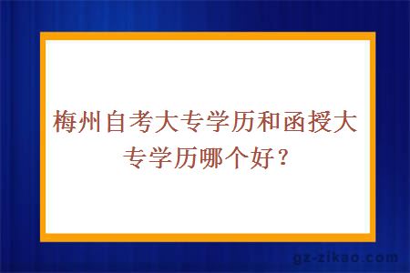 梅州自考大专学历和函授大专学历哪个好？