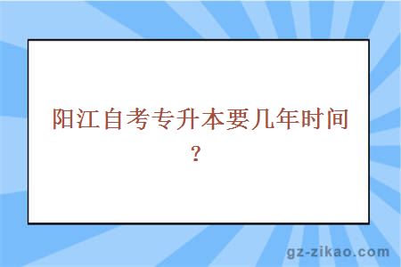 阳江自考专升本要几年时间？