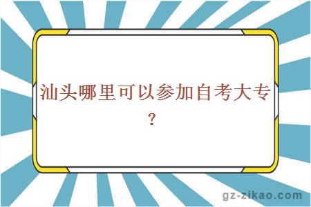 汕头哪里可以参加自考大专？