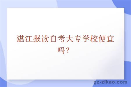 湛江报读自考大专学校便宜吗？