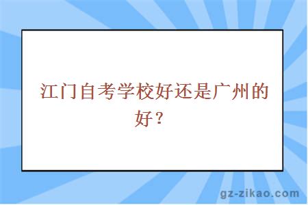 江门自考学校好还是广州的好？