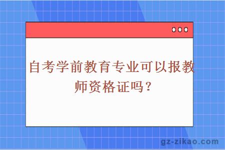 自考学前教育专业可以报教师资格证吗？