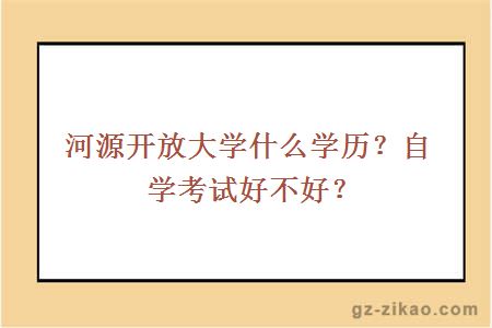 河源开放大学什么学历？自学考试好不好？